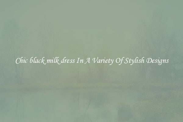 Chic black milk dress In A Variety Of Stylish Designs