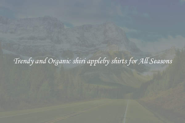 Trendy and Organic shiri appleby shirts for All Seasons