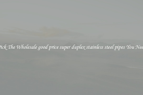 Pick The Wholesale good price super duplex stainless steel pipes You Need