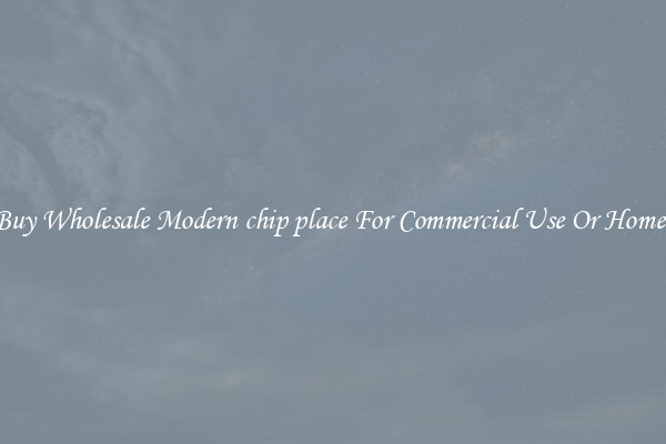 Buy Wholesale Modern chip place For Commercial Use Or Homes