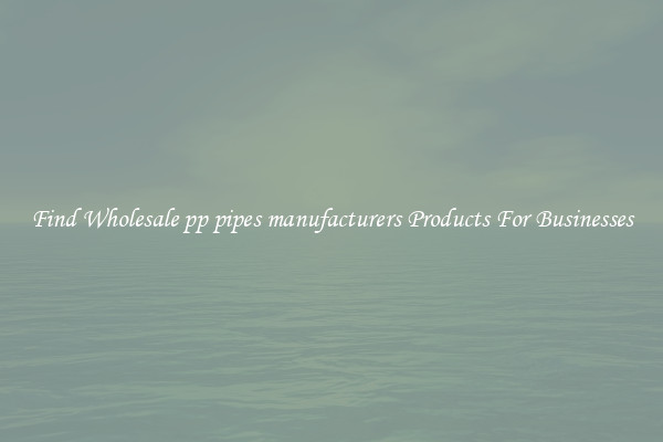 Find Wholesale pp pipes manufacturers Products For Businesses