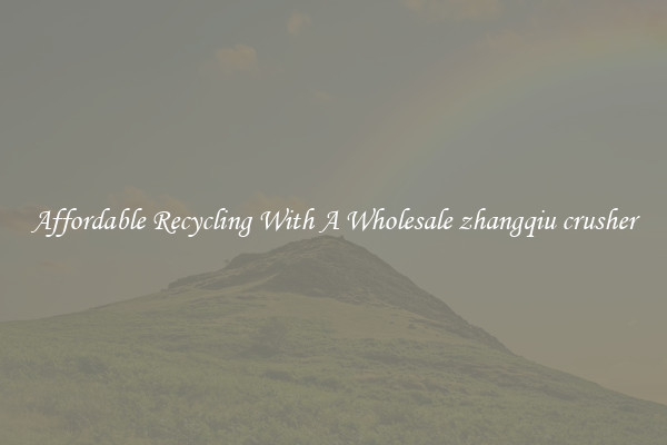 Affordable Recycling With A Wholesale zhangqiu crusher