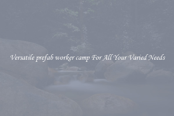 Versatile prefab worker camp For All Your Varied Needs
