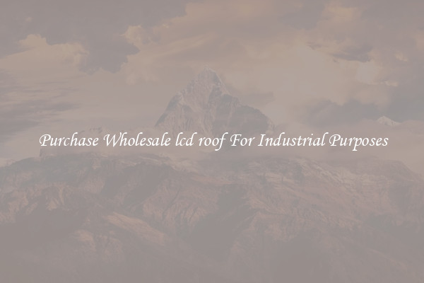 Purchase Wholesale lcd roof For Industrial Purposes