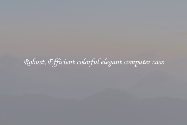 Robust, Efficient colorful elegant computer case