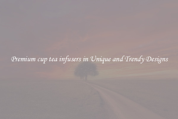 Premium cup tea infusers in Unique and Trendy Designs