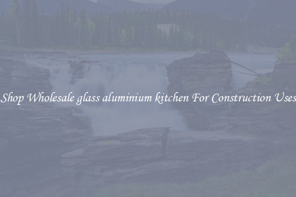 Shop Wholesale glass aluminium kitchen For Construction Uses