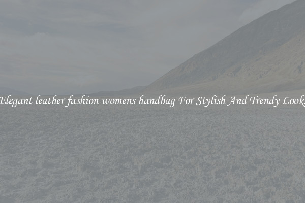 Elegant leather fashion womens handbag For Stylish And Trendy Looks