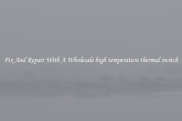 Fix And Repair With A Wholesale high temperature thermal switch