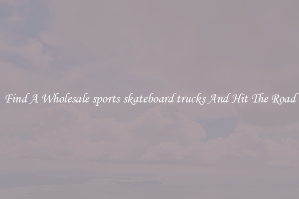 Find A Wholesale sports skateboard trucks And Hit The Road
