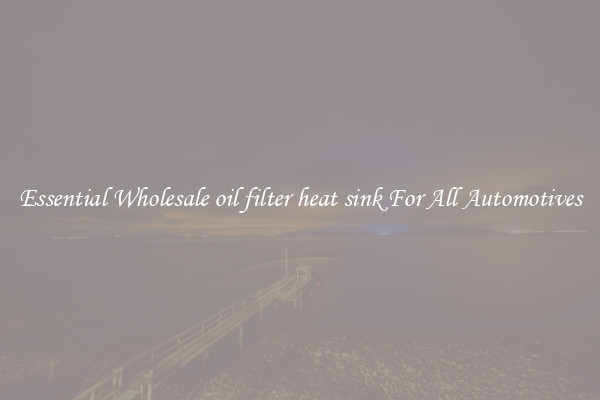 Essential Wholesale oil filter heat sink For All Automotives
