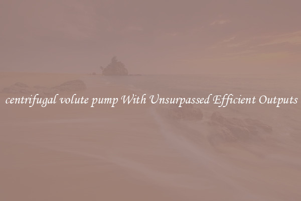 centrifugal volute pump With Unsurpassed Efficient Outputs