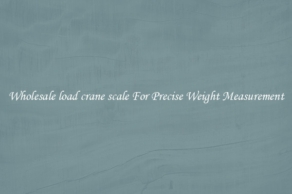 Wholesale load crane scale For Precise Weight Measurement
