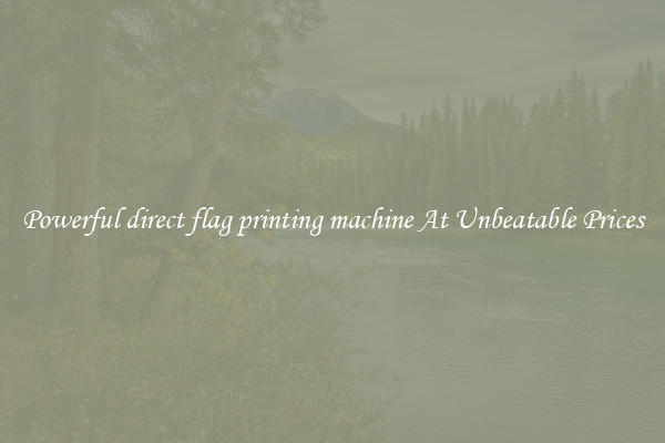 Powerful direct flag printing machine At Unbeatable Prices