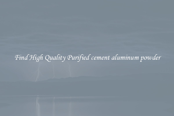 Find High Quality Purified cement aluminum powder
