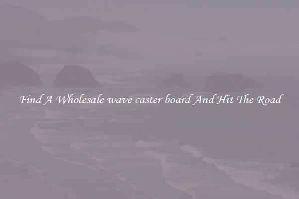 Find A Wholesale wave caster board And Hit The Road