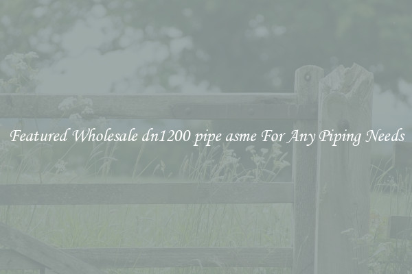 Featured Wholesale dn1200 pipe asme For Any Piping Needs