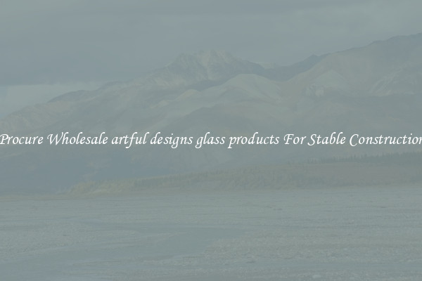 Procure Wholesale artful designs glass products For Stable Construction