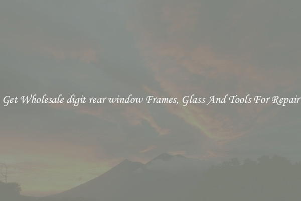 Get Wholesale digit rear window Frames, Glass And Tools For Repair