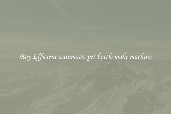Buy Efficient automatic pet bottle make machine