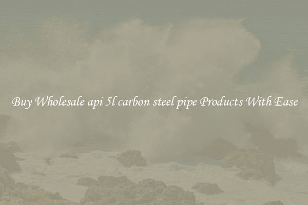 Buy Wholesale api 5l carbon steel pipe Products With Ease