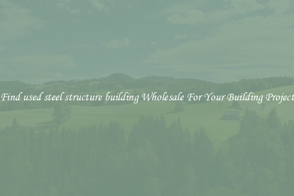 Find used steel structure building Wholesale For Your Building Project
