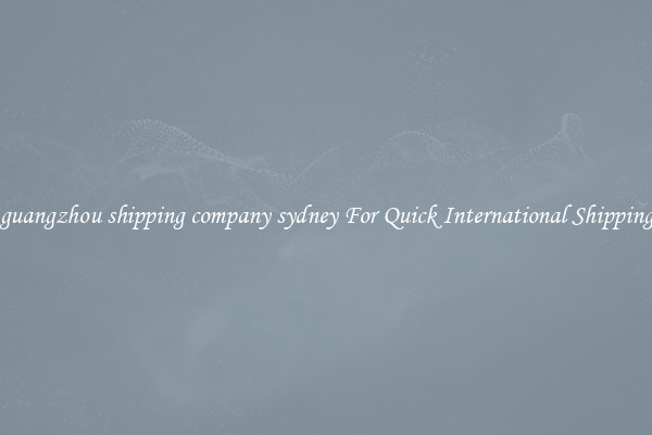 guangzhou shipping company sydney For Quick International Shipping