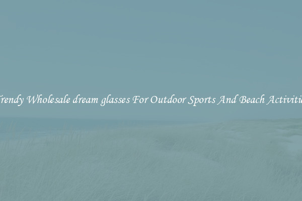 Trendy Wholesale dream glasses For Outdoor Sports And Beach Activities