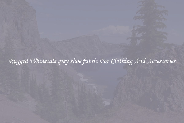 Rugged Wholesale grey shoe fabric For Clothing And Accessories