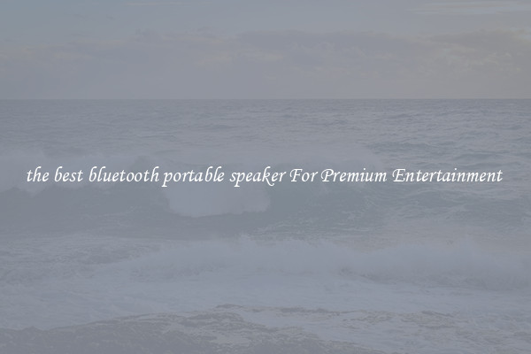 the best bluetooth portable speaker For Premium Entertainment 