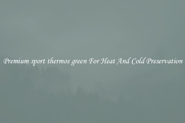 Premium sport thermos green For Heat And Cold Preservation
