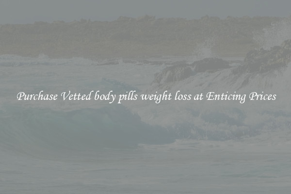 Purchase Vetted body pills weight loss at Enticing Prices