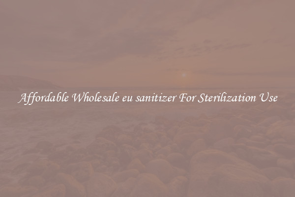 Affordable Wholesale eu sanitizer For Sterilization Use