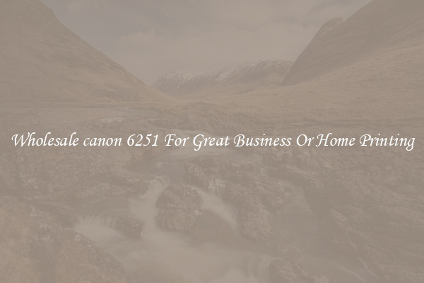 Wholesale canon 6251 For Great Business Or Home Printing