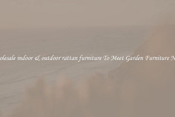Wholesale indoor & outdoor rattan furniture To Meet Garden Furniture Needs