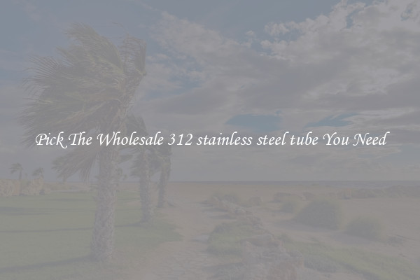 Pick The Wholesale 312 stainless steel tube You Need