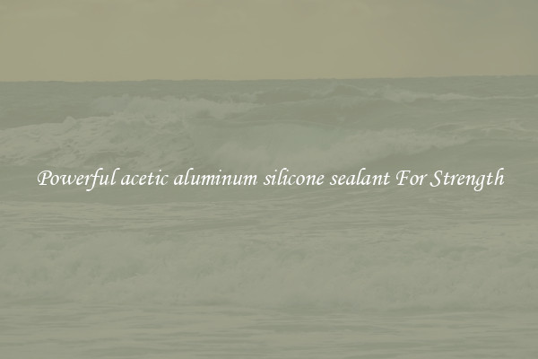 Powerful acetic aluminum silicone sealant For Strength