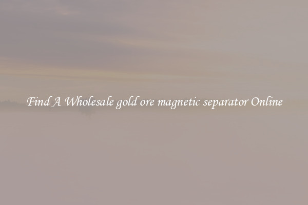 Find A Wholesale gold ore magnetic separator Online