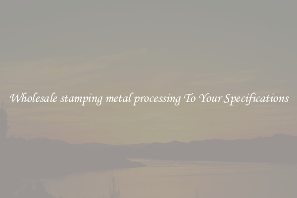 Wholesale stamping metal processing To Your Specifications