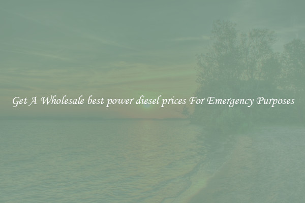 Get A Wholesale best power diesel prices For Emergency Purposes