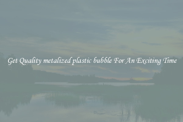 Get Quality metalized plastic bubble For An Exciting Time