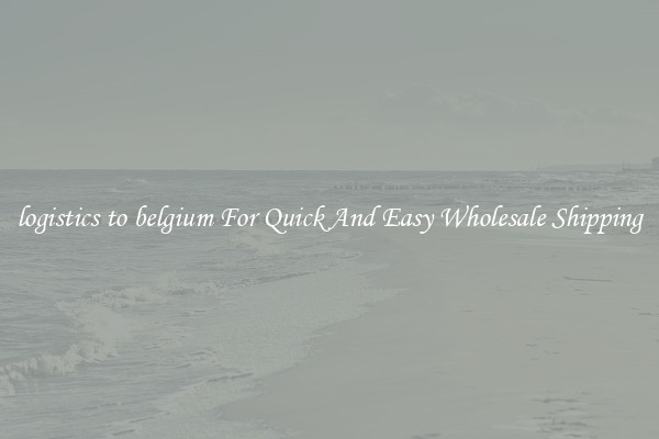 logistics to belgium For Quick And Easy Wholesale Shipping