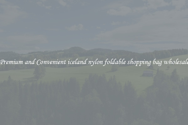 Premium and Convenient iceland nylon foldable shopping bag wholesale