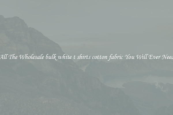 All The Wholesale bulk white t shirts cotton fabric You Will Ever Need