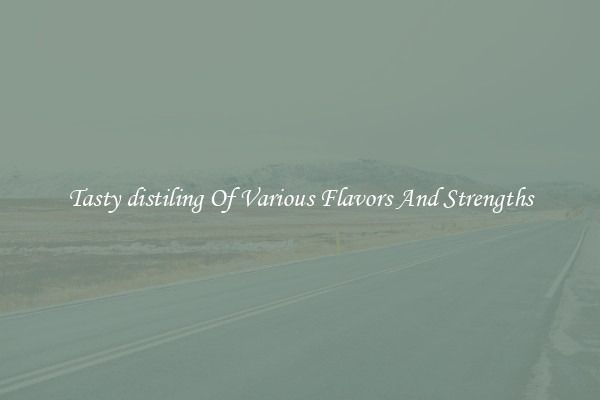 Tasty distiling Of Various Flavors And Strengths
