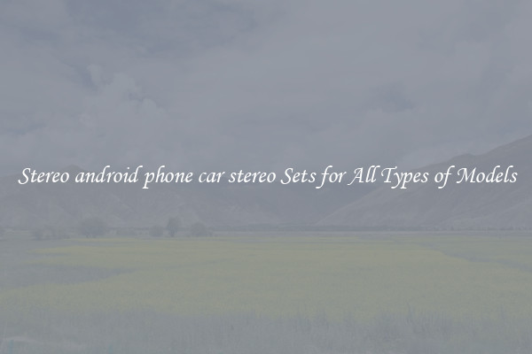 Stereo android phone car stereo Sets for All Types of Models