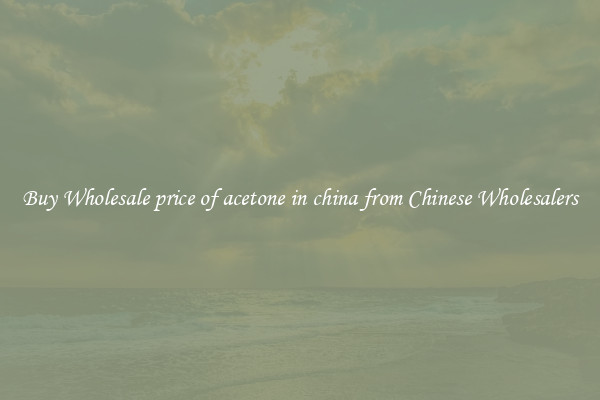 Buy Wholesale price of acetone in china from Chinese Wholesalers
