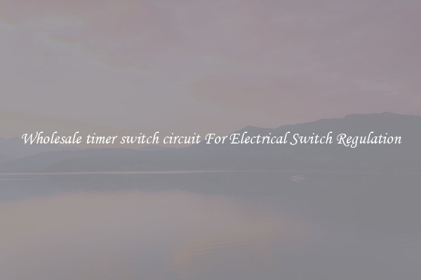Wholesale timer switch circuit For Electrical Switch Regulation