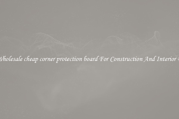 Buy Wholesale cheap corner protection board For Construction And Interior Design