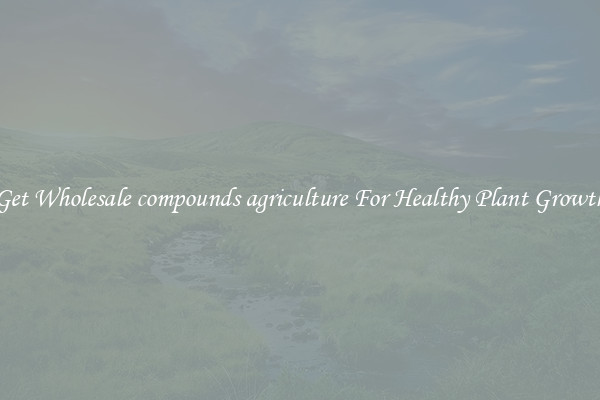 Get Wholesale compounds agriculture For Healthy Plant Growth